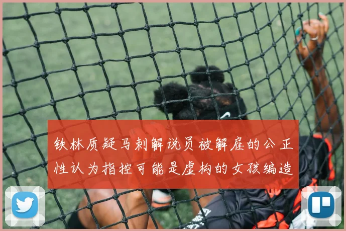 铁林质疑马刺解说员被解雇的公正性认为指控可能是虚构的女孩编造