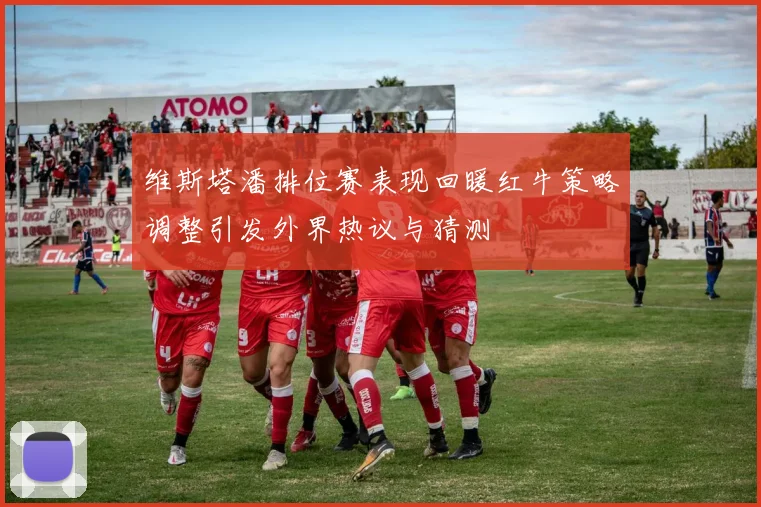 维斯塔潘排位赛表现回暖红牛策略调整引发外界热议与猜测