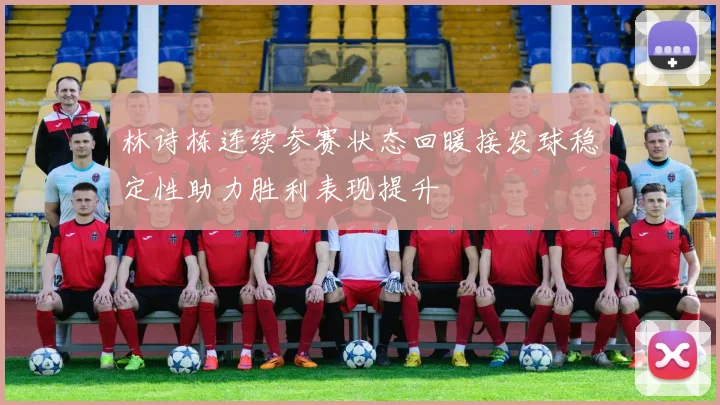 林诗栋连续参赛状态回暖接发球稳定性助力胜利表现提升