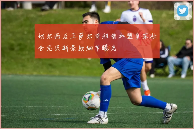 切尔西后卫萨尔将租借加盟皇家社会无买断条款细节曝光
