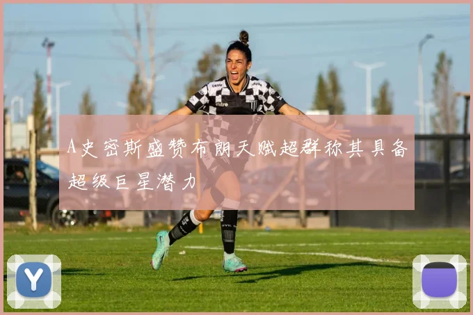 A史密斯盛赞布朗天赋超群称其具备超级巨星潜力
