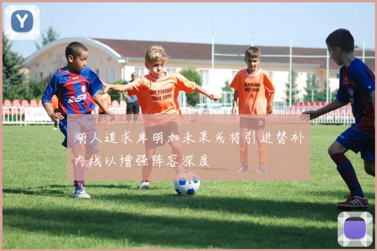 湖人追求库明加未果或将引进替补内线以增强阵容深度